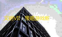 文明VII：策略游戏新篇章正式上线